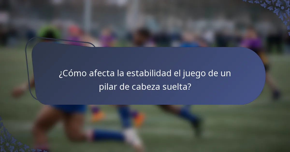 ¿Cómo afecta la estabilidad el juego de un pilar de cabeza suelta?