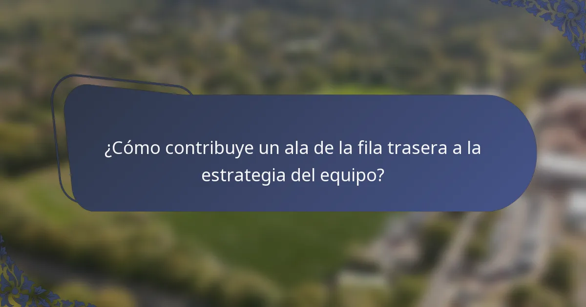 ¿Cómo contribuye un ala de la fila trasera a la estrategia del equipo?