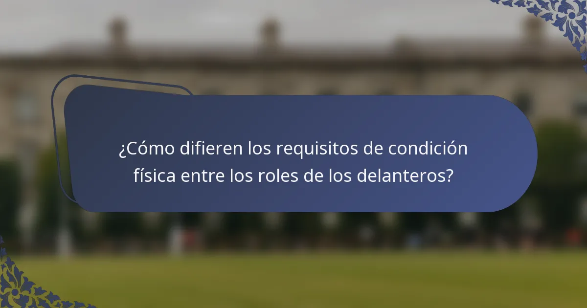 ¿Cómo difieren los requisitos de condición física entre los roles de los delanteros?