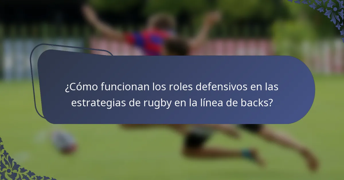 ¿Cómo funcionan los roles defensivos en las estrategias de rugby en la línea de backs?