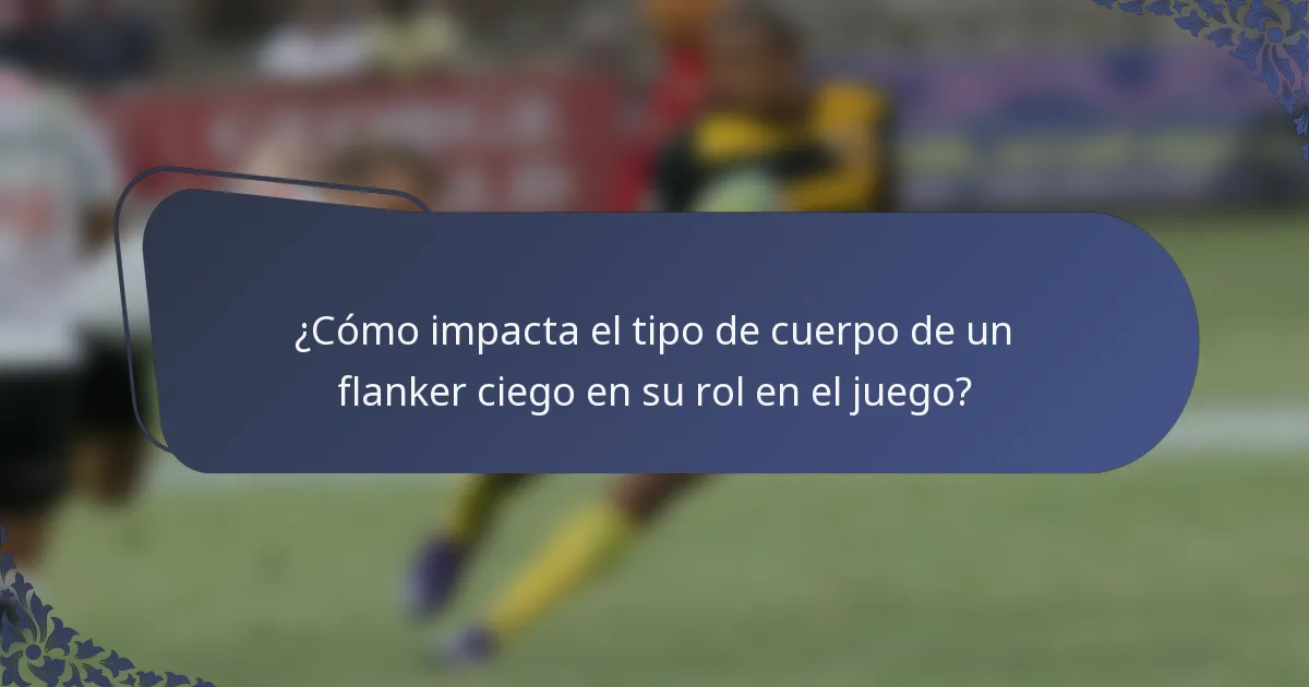 ¿Cómo impacta el tipo de cuerpo de un flanker ciego en su rol en el juego?