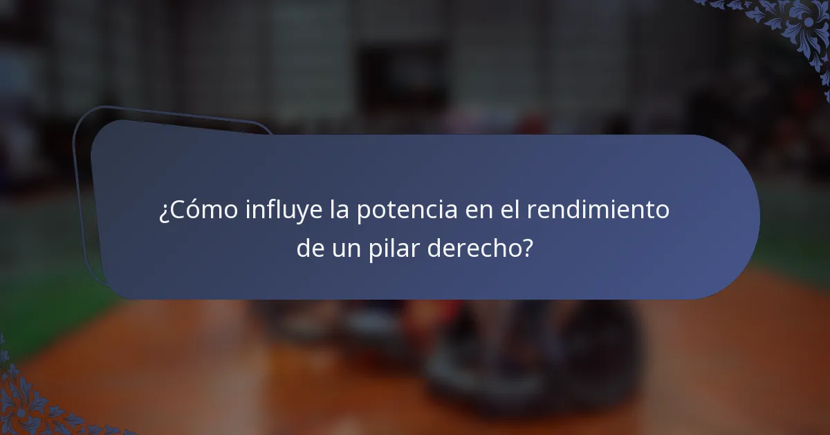 ¿Cómo influye la potencia en el rendimiento de un pilar derecho?