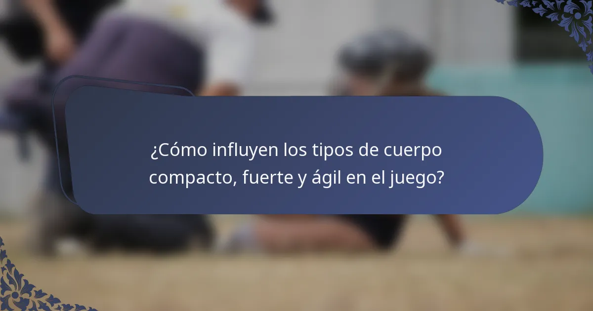 ¿Cómo influyen los tipos de cuerpo compacto, fuerte y ágil en el juego?
