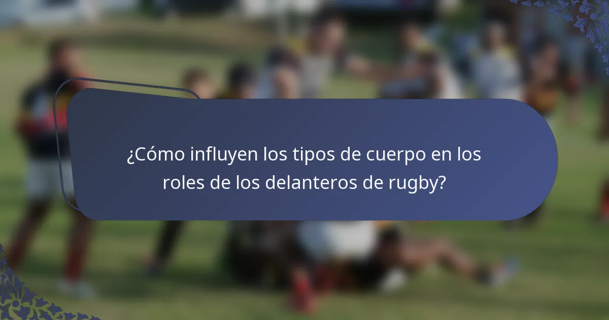 ¿Cómo influyen los tipos de cuerpo en los roles de los delanteros de rugby?