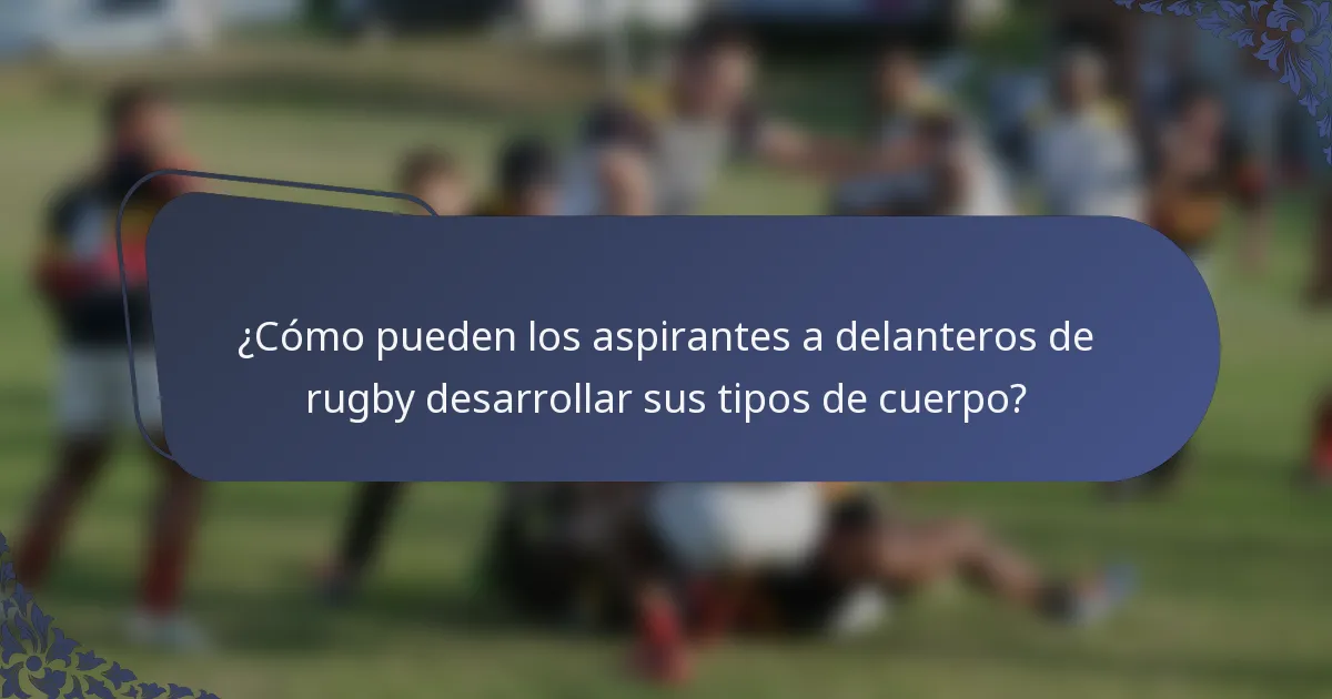 ¿Cómo pueden los aspirantes a delanteros de rugby desarrollar sus tipos de cuerpo?