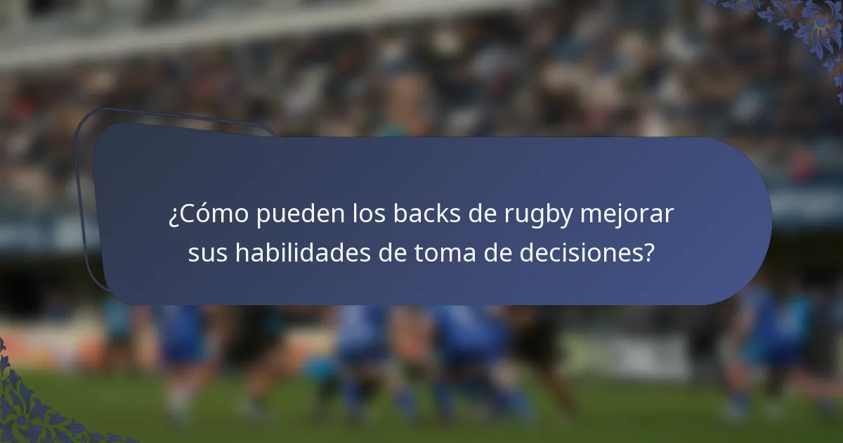 ¿Cómo pueden los backs de rugby mejorar sus habilidades de toma de decisiones?