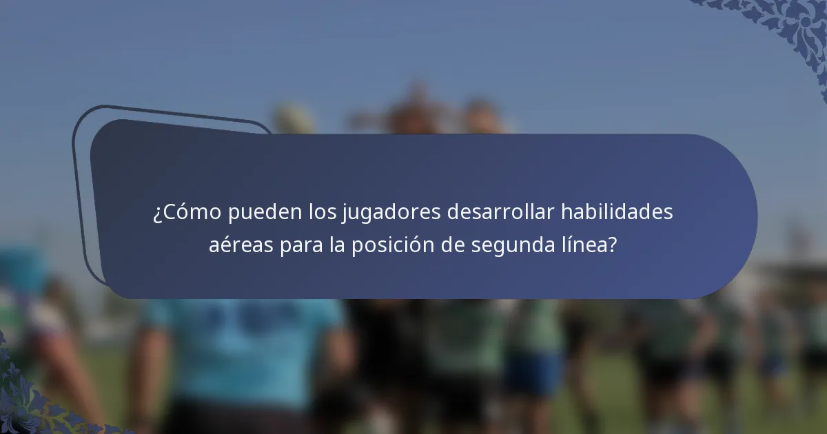 ¿Cómo pueden los jugadores desarrollar habilidades aéreas para la posición de segunda línea?