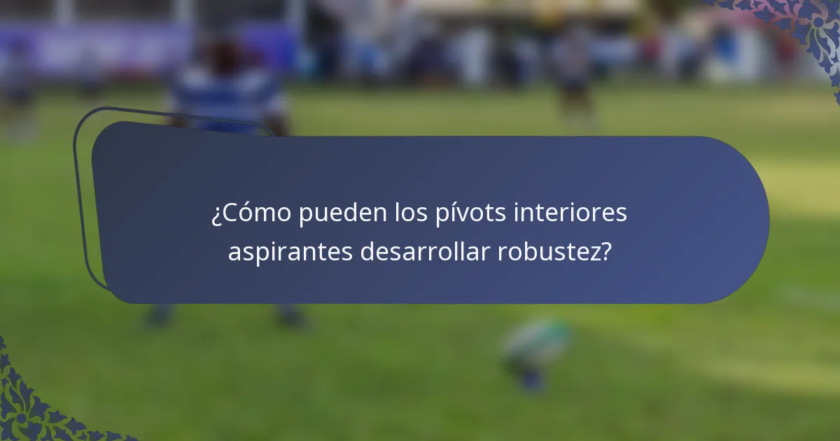 ¿Cómo pueden los pívots interiores aspirantes desarrollar robustez?