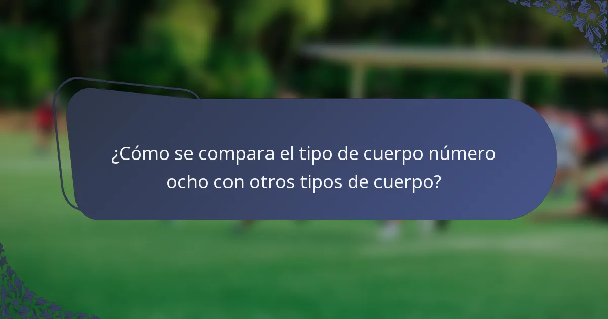 ¿Cómo se compara el tipo de cuerpo número ocho con otros tipos de cuerpo?