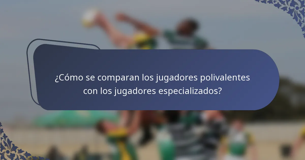 ¿Cómo se comparan los jugadores polivalentes con los jugadores especializados?