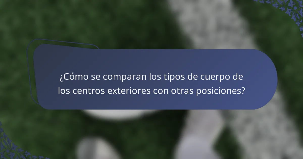 ¿Cómo se comparan los tipos de cuerpo de los centros exteriores con otras posiciones?