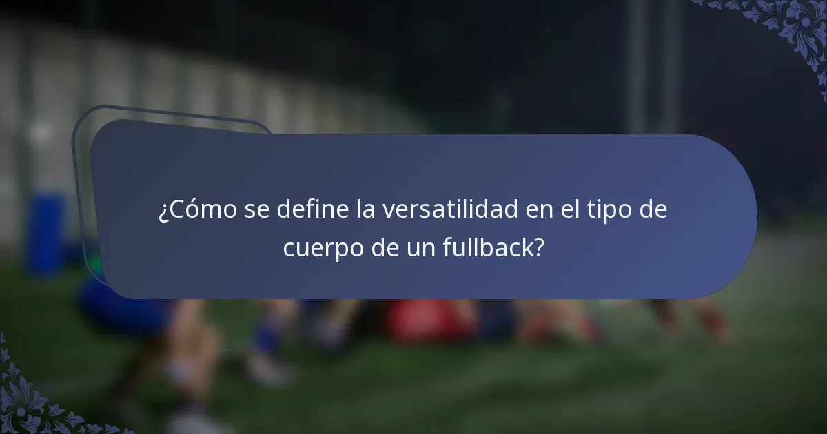 ¿Cómo se define la versatilidad en el tipo de cuerpo de un fullback?