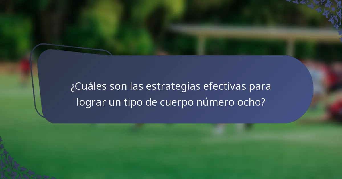 ¿Cuáles son las estrategias efectivas para lograr un tipo de cuerpo número ocho?