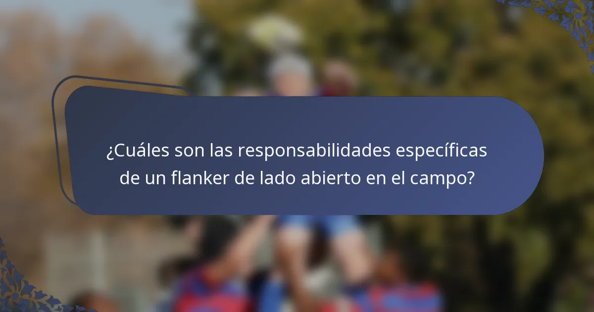 ¿Cuáles son las responsabilidades específicas de un flanker de lado abierto en el campo?