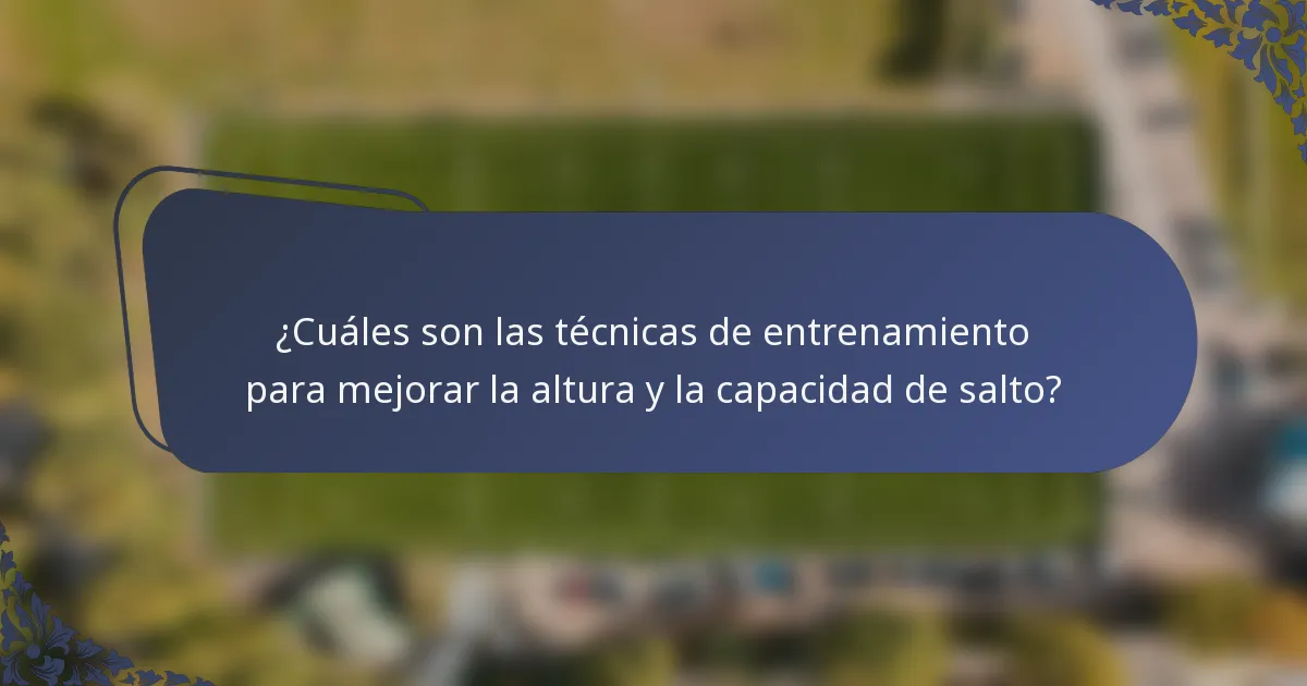¿Cuáles son las técnicas de entrenamiento para mejorar la altura y la capacidad de salto?