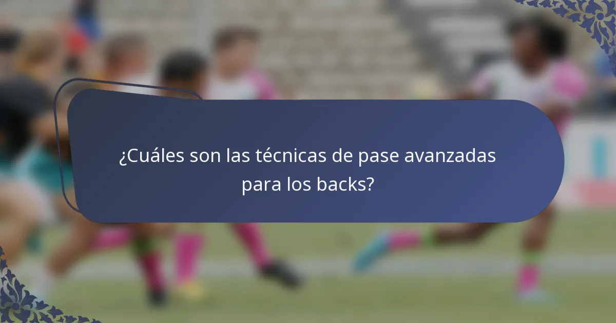 ¿Cuáles son las técnicas de pase avanzadas para los backs?