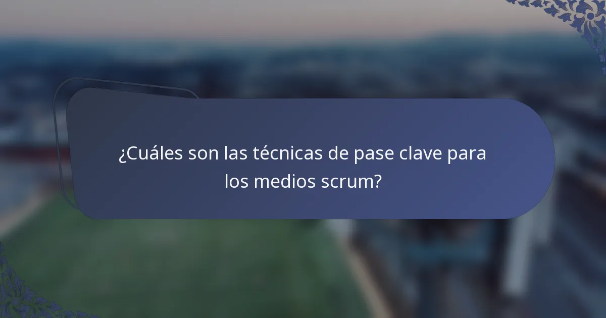 ¿Cuáles son las técnicas de pase clave para los medios scrum?