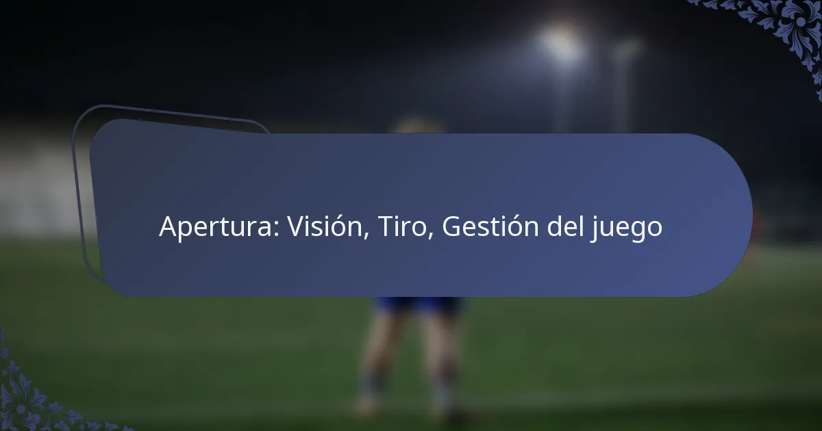 Apertura: Visión, Tiro, Gestión del juego