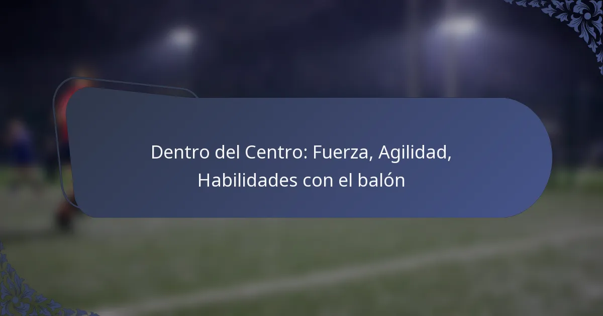 Dentro del Centro: Fuerza, Agilidad, Habilidades con el balón