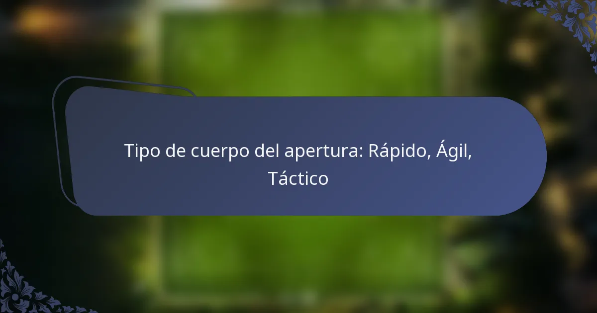 Tipo de cuerpo del apertura: Rápido, Ágil, Táctico