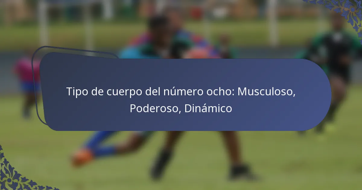 Tipo de cuerpo del número ocho: Musculoso, Poderoso, Dinámico