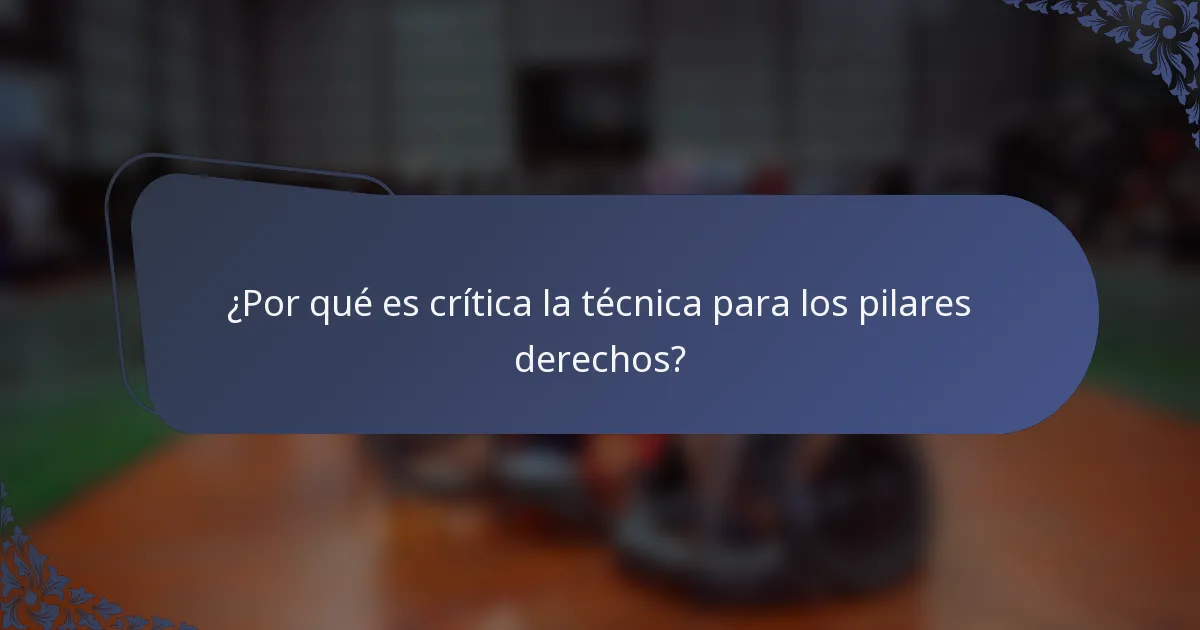 ¿Por qué es crítica la técnica para los pilares derechos?