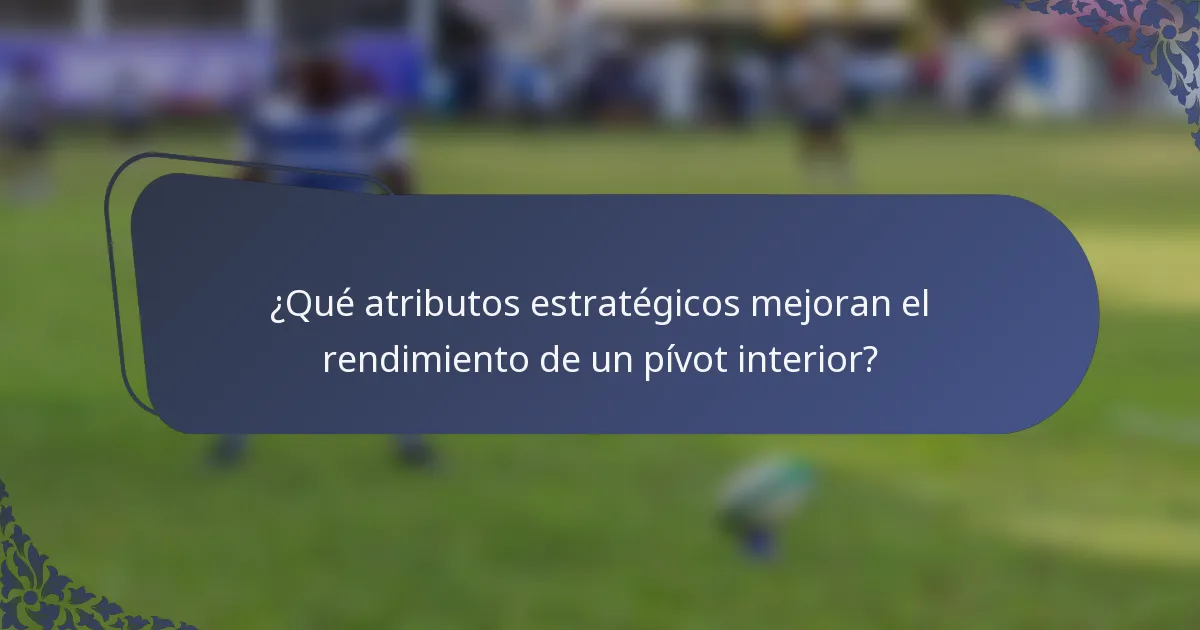 ¿Qué atributos estratégicos mejoran el rendimiento de un pívot interior?
