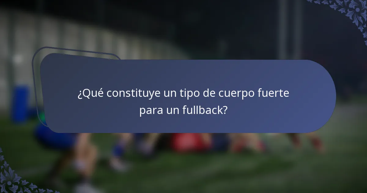 ¿Qué constituye un tipo de cuerpo fuerte para un fullback?