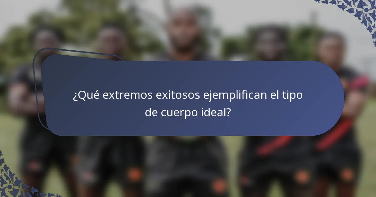 ¿Qué extremos exitosos ejemplifican el tipo de cuerpo ideal?