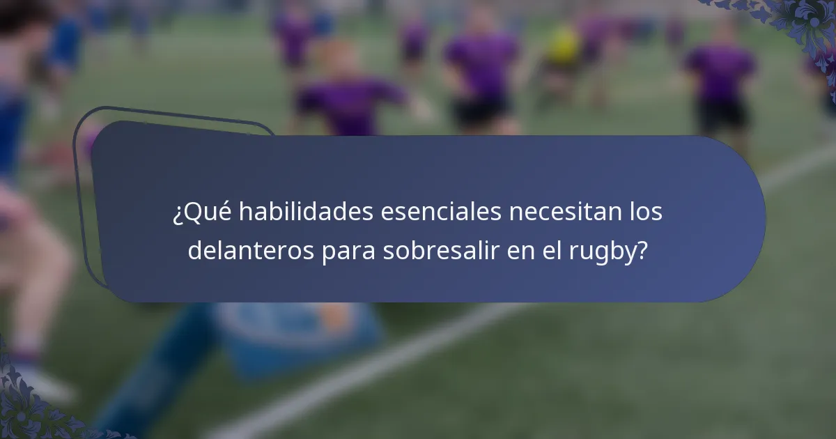¿Qué habilidades esenciales necesitan los delanteros para sobresalir en el rugby?