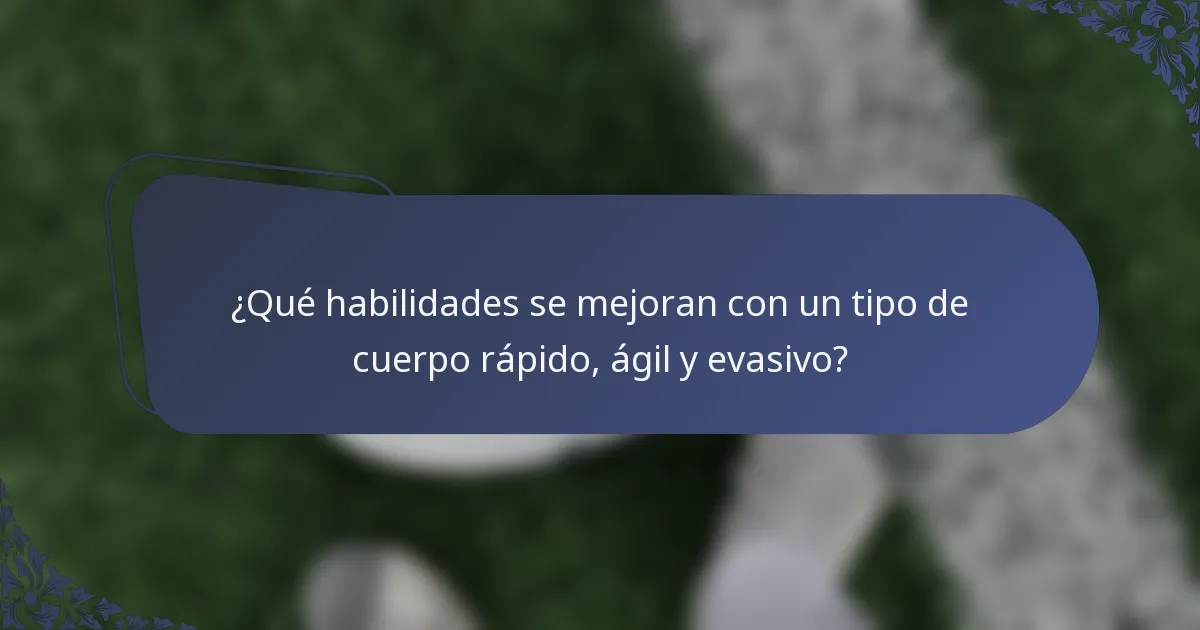 ¿Qué habilidades se mejoran con un tipo de cuerpo rápido, ágil y evasivo?