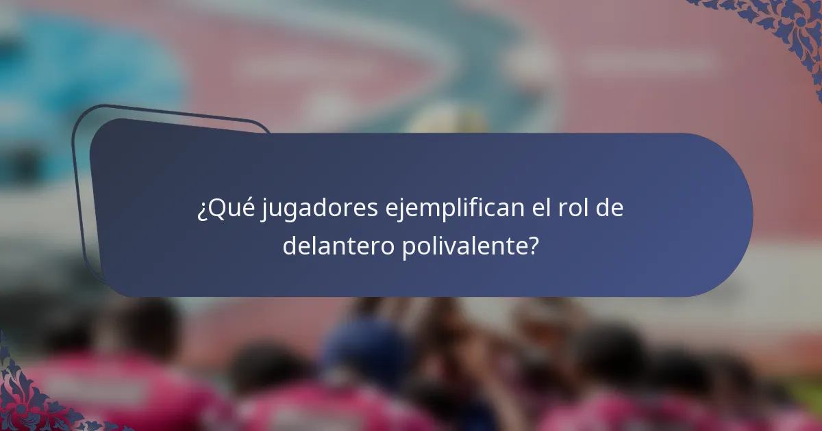 ¿Qué jugadores ejemplifican el rol de delantero polivalente?