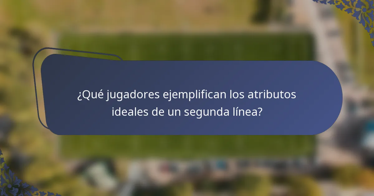 ¿Qué jugadores ejemplifican los atributos ideales de un segunda línea?