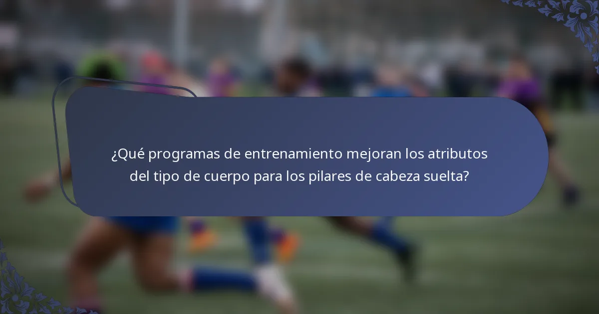 ¿Qué programas de entrenamiento mejoran los atributos del tipo de cuerpo para los pilares de cabeza suelta?