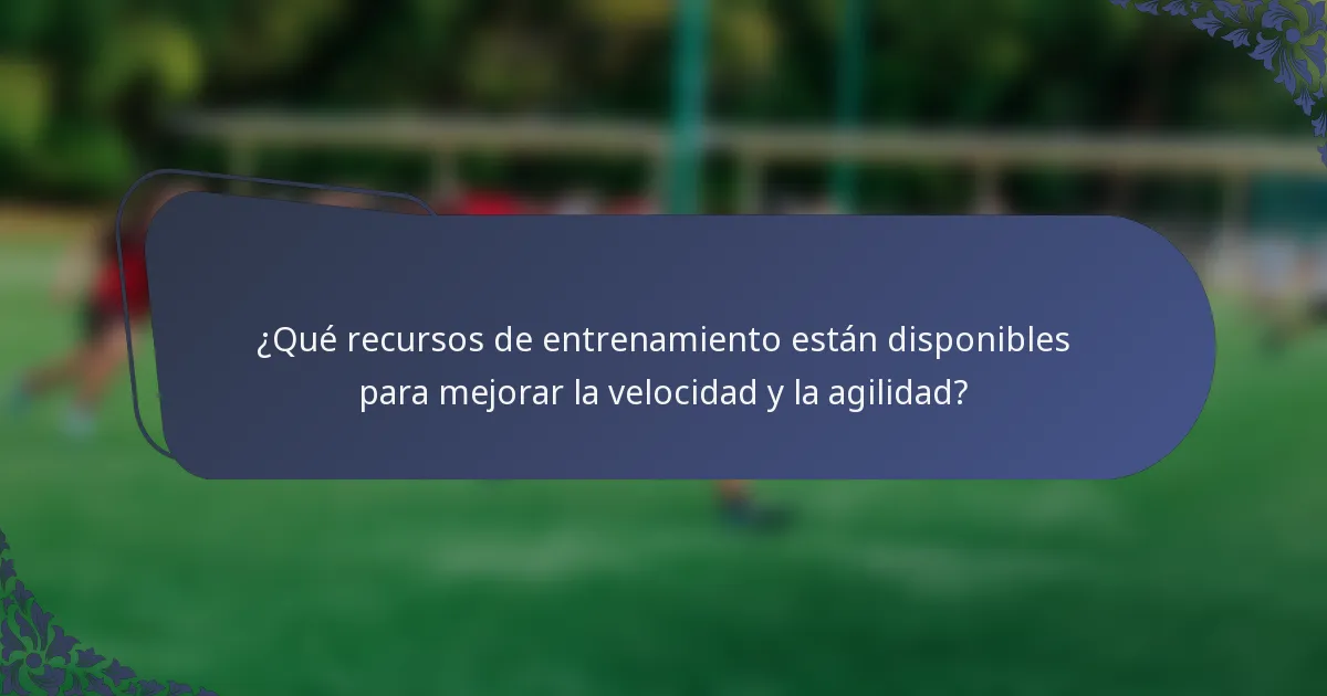 ¿Qué recursos de entrenamiento están disponibles para mejorar la velocidad y la agilidad?