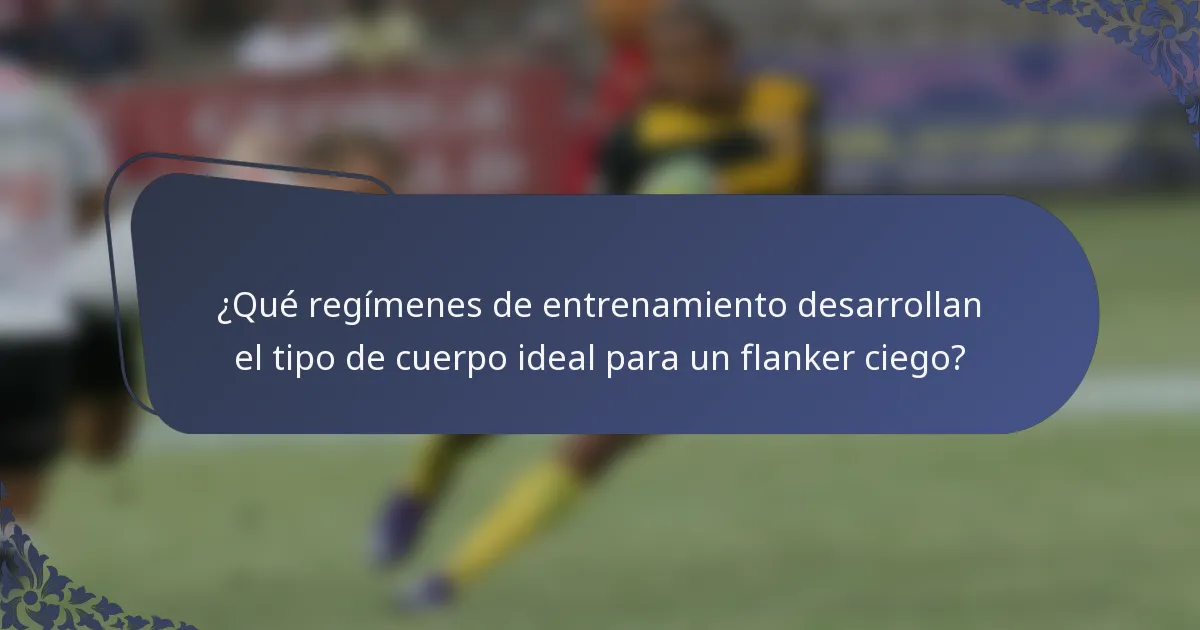 ¿Qué regímenes de entrenamiento desarrollan el tipo de cuerpo ideal para un flanker ciego?