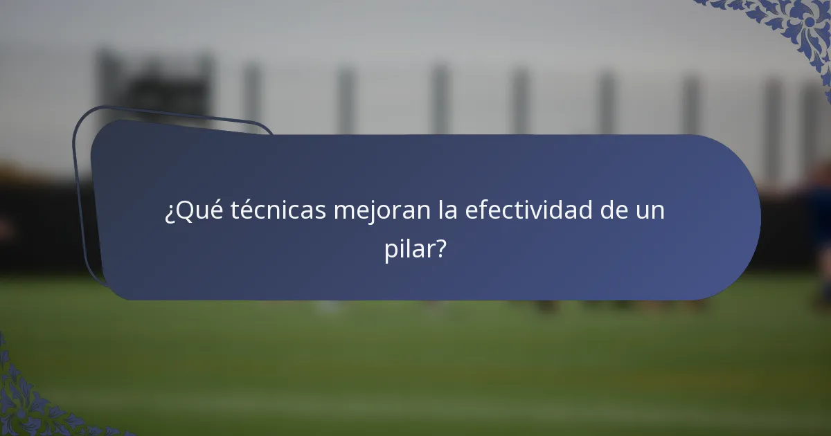 ¿Qué técnicas mejoran la efectividad de un pilar?