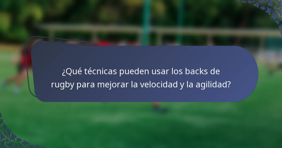 ¿Qué técnicas pueden usar los backs de rugby para mejorar la velocidad y la agilidad?